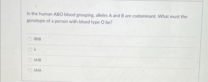 In The Human Abo Blood Grouping Alleles A And B Are Codominant What Must The Genotype Of A Person With Blood Type O Be 1