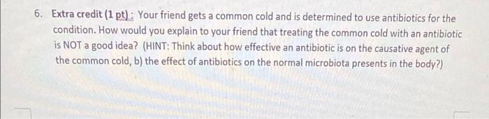 6 Extra Credit 1 Pt Your Friend Gets A Common Cold And Is Determined To Use Antibiotics For The Condition How Would 1