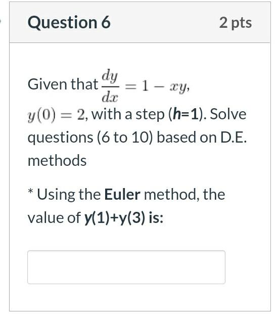 Question 6 2 Pts Given That Dy 1 Xy Dc Y 0 2 With A Step H 1 Solve Questions 6 To 10 Based On D E Methods 1