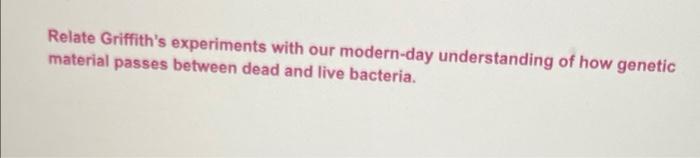 Relate Griffith S Experiments With Our Modern Day Understanding Of How Genetic Material Passes Between Dead And Live Bac 1