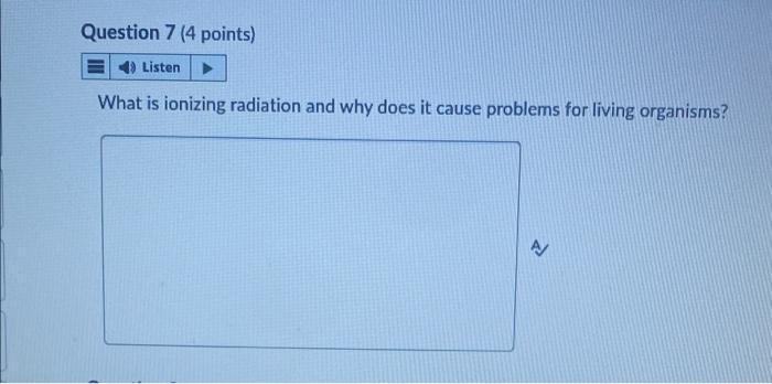 Question 7 4 Points 4 Listen What Is Ionizing Radiation And Why Does It Cause Problems For Living Organisms 1