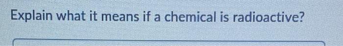 Explain What It Means If A Chemical Is Radioactive 1