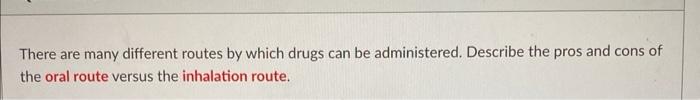 There Are Many Different Routes By Which Drugs Can Be Administered Describe The Pros And Cons Of The Oral Route Versus 1