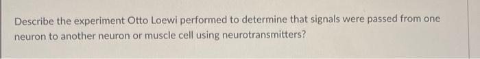 Describe The Experiment Otto Loewi Performed To Determine That Signals Were Passed From One Neuron To Another Neuron Or 1