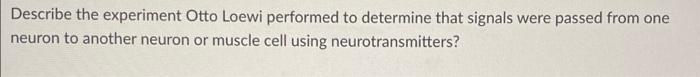 Describe The Experiment Otto Loewi Performed To Determine That Signals Were Passed From One Neuron To Another Neuron Or 1