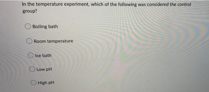 In The Temperature Experiment Which Of The Following Was Considered The Control Group Boiling Bath Room Temperature Ic 1
