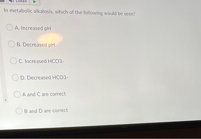 Listen In Metabolic Alkalosis Which Of The Following Would Be Seen A Increased Ph B Decreased Ph C Increased Hco3 1