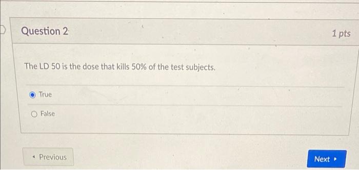Question 2 The Ld 50 Is The Dose That Kills 50 Of The Test Subjects True O False Previous 1 Pts Next 1