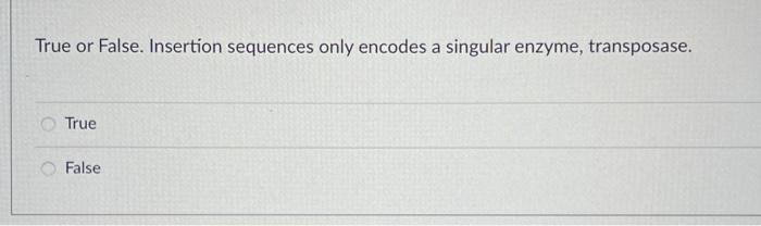 True Or False Insertion Sequences Only Encodes A Singular Enzyme Transposase True False 1