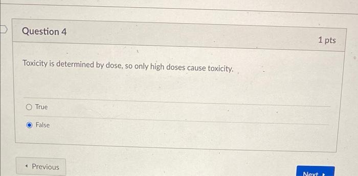 Question 4 Toxicity Is Determined By Dose So Only High Doses Cause Toxicity True False Previous 1 Pts Next 1