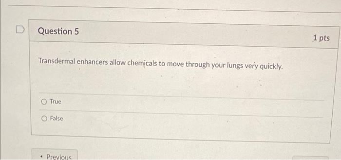 Question 5 Transdermal Enhancers Allow Chemicals To Move Through Your Lungs Very Quickly True O False Previous 1 Pts 1
