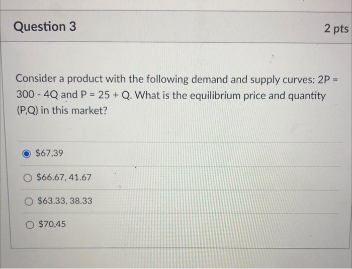 Question 3 2 Pts Consider A Product With The Following Demand And Supply Curves 2p 300 4q And P 25 Q What Is T 1