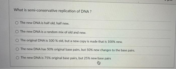 What Is Semi Conservative Replication Of Dna O The New Dna Is Half Old Half New O The New Dna Is A Random Mix Of Old 1