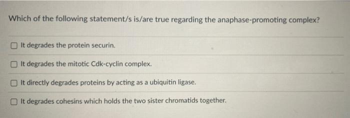 Which Of The Following Statement S Is Are True Regarding The Anaphase Promoting Complex It Degrades The Protein Securin 1