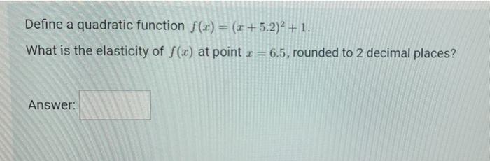 Define A Quadratic Function F X X 5 2 2 1 What Is The Elasticity Of F X At Point X 6 5 Rounded To 2 Decimal 1