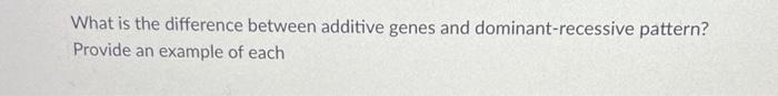 What Is The Difference Between Additive Genes And Dominant Recessive Pattern Provide An Example Of Each 1