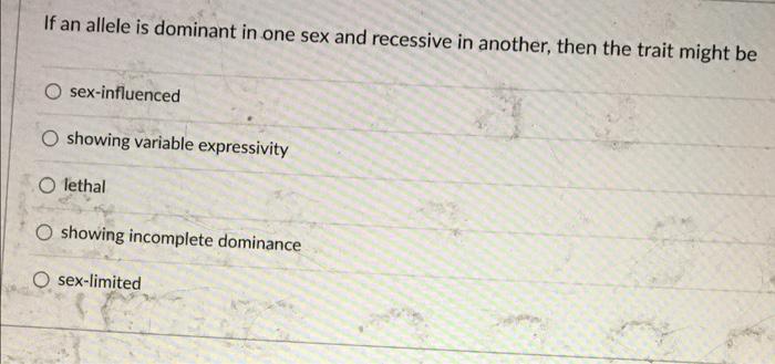 If An Allele Is Dominant In One Sex And Recessive In Another Then The Trait Might Be Sex Influenced O Showing Variable 1