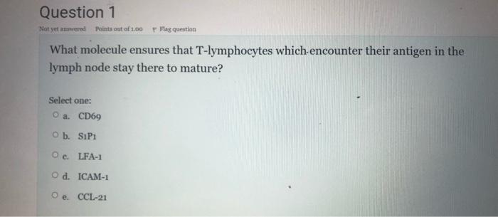 Question 1 Not Yet Answered Points Out Of 1 00 Flag Question What Molecule Ensures That T Lymphocytes Which Encounter Th 1