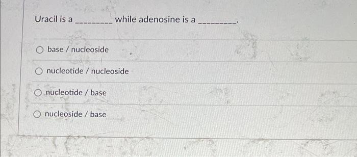 Uracil Is A O Base Nucleoside While Adenosine Is A O Nucleotide Nucleoside O Nucleotide Base O Nucleoside Base 1