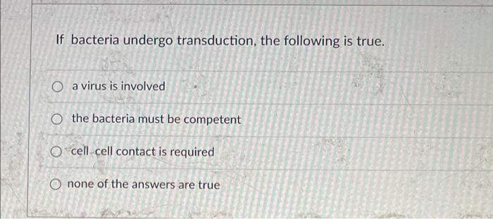 If Bacteria Undergo Transduction The Following Is True O A Virus Is Involved O The Bacteria Must Be Competent Ocell Ce 1