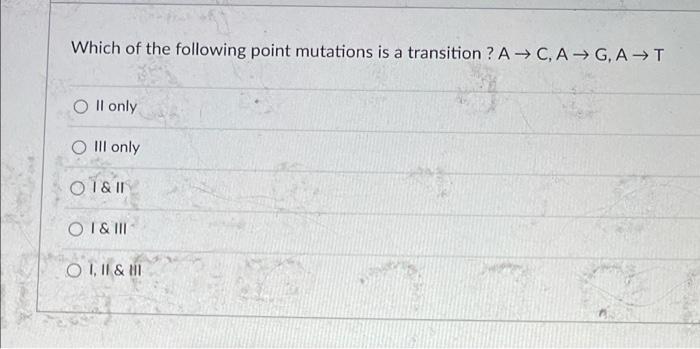 Which Of The Following Point Mutations Is A Transition A C A G At Oll Only O Iii Only O I Ii O I Iii O I Ii 1