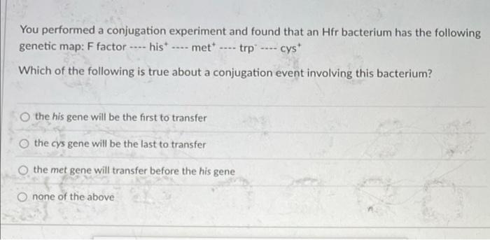You Performed A Conjugation Experiment And Found That An Hfr Bacterium Has The Following Genetic Map F Factor Hist Tr 1