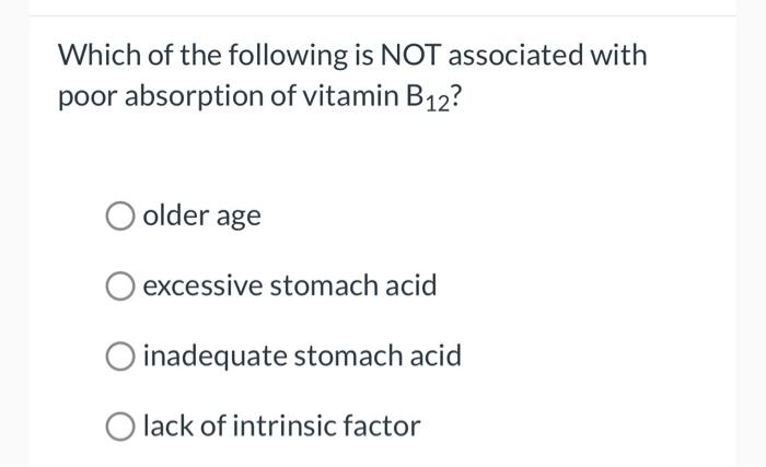 Which Of The Following Is Not Associated With Poor Absorption Of Vitamin B12 O Older Age Excessive Stomach Acid O Inade 1