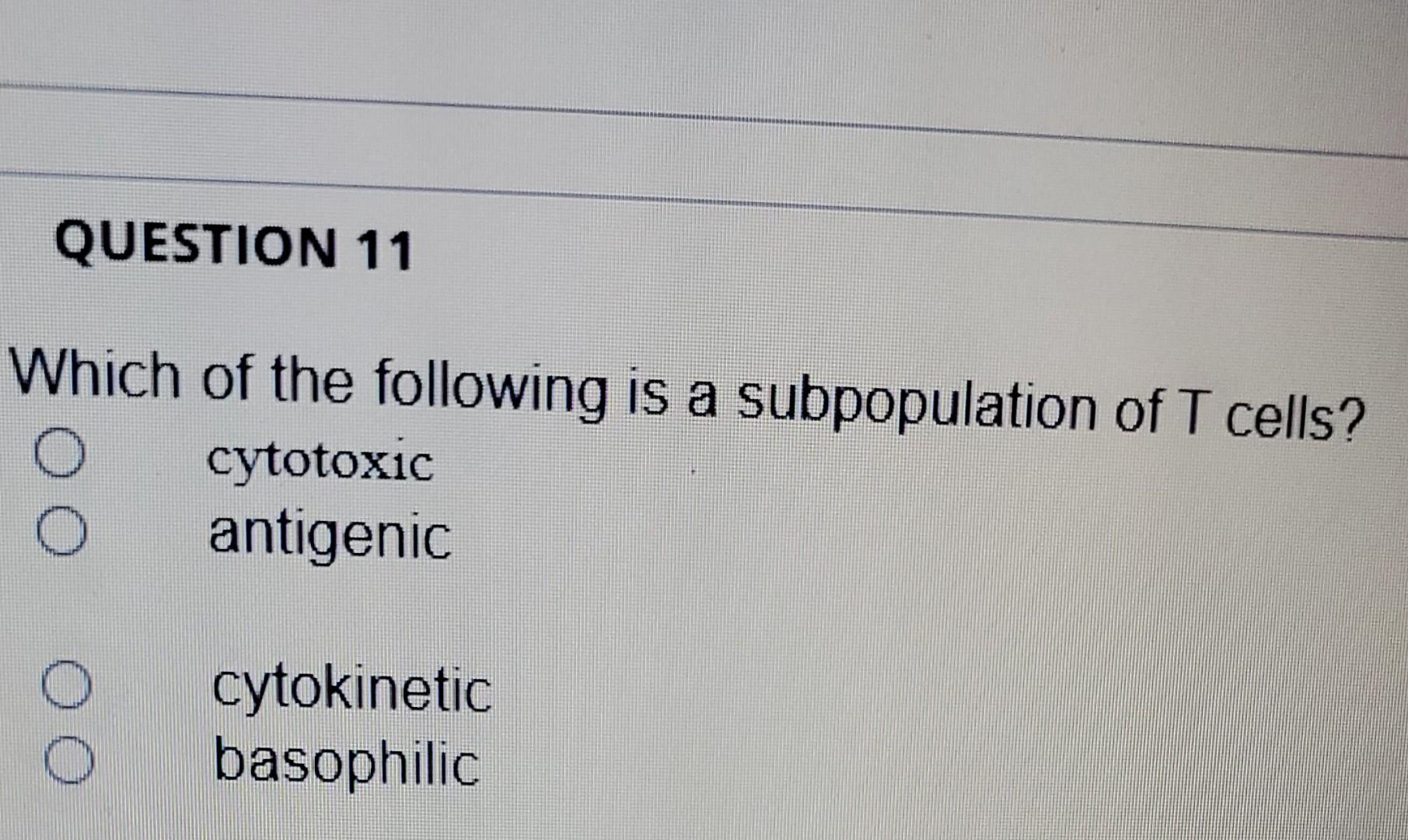 Question 11 Which Of The Following Is A Subpopulation Of T Cells Cytotoxic Antigenic O Cytokinetic Basophilic 1