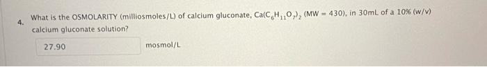 4 What Is The Osmolarity Milliosmoles L Of Calcium Gluconate Ca C H O Mw 430 In 30ml Of A 10 W V Calcium G 1