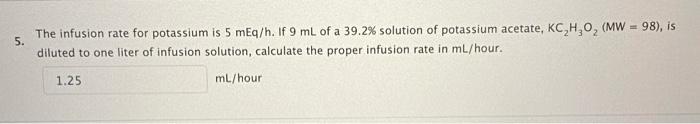 5 The Infusion Rate For Potassium Is 5 Meq H If 9 Ml Of A 39 2 Solution Of Potassium Acetate Kc H O Mw 98 Is Di 1