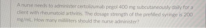 A Nurse Needs To Administer Certolizumab Pegol 400 Mg Subcutaneously Daily For A Client With Rheumatoid Arthritis The D 1