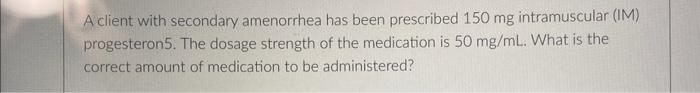 A Client With Secondary Amenorrhea Has Been Prescribed 150 Mg Intramuscular Im Progesteron5 The Dosage Strength Of Th 1
