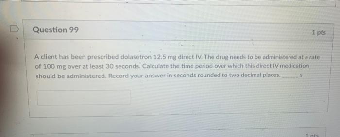 Question 99 1 Pts A Client Has Been Prescribed Dolasetron 12 5 Mg Direct Iv The Drug Needs To Be Administered At A Rate 1