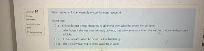 Question 61 Not Yet Answered Marked Out Of 1 00 Remove Flag Which Statement Is An Example Of Spontaneous Recovery Selec 1