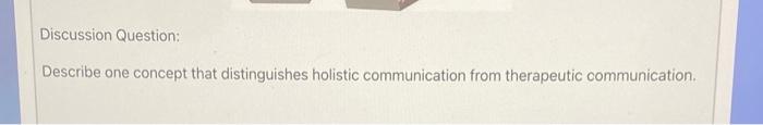 Discussion Question Describe One Concept That Distinguishes Holistic Communication From Therapeutic Communication 1
