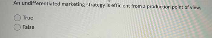 An Undifferentiated Marketing Strategy Is Efficient From A Production Point Of View True False 1