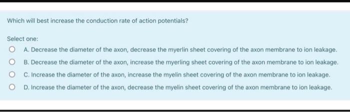 Which Will Best Increase The Conduction Rate Of Action Potentials Select One O A Decrease The Diameter Of The Axon D 2