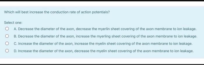 Which Will Best Increase The Conduction Rate Of Action Potentials Select One O A Decrease The Diameter Of The Axon D 1