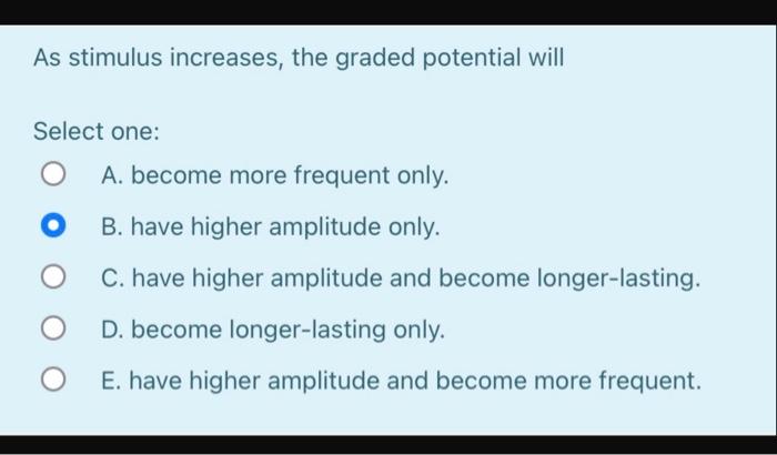 As Stimulus Increases The Graded Potential Will Select One O O O O A Become More Frequent Only B Have Higher Amplit 1
