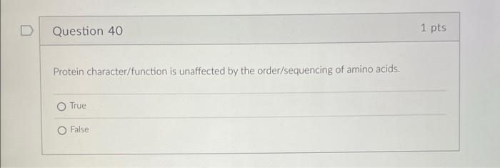 Question 40 Protein Character Function Is Unaffected By The Order Sequencing Of Amino Acids O True O False 1 Pts 1