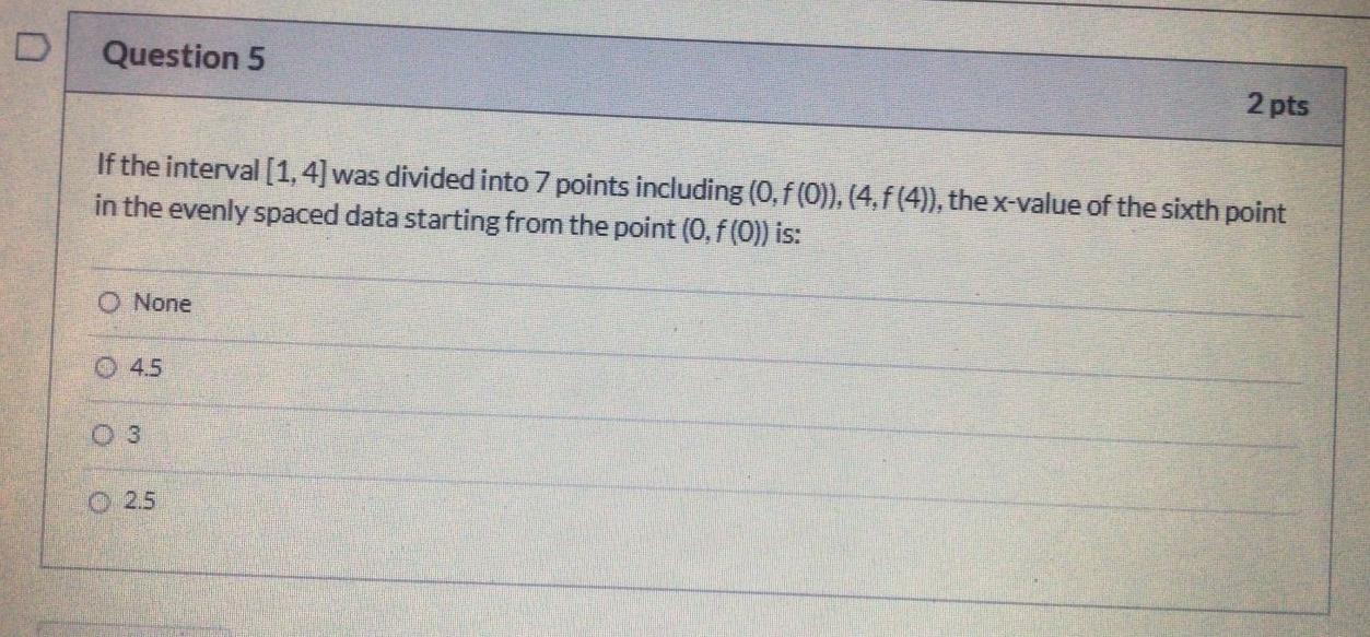 D Question 5 2 Pts If The Interval 1 4 Was Divided Into 7 Points Including 0 F 0 4 F 4 The X Value Of The Six 1