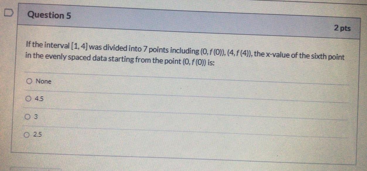 D Question 5 2 Pts If The Interval 1 4 Was Divided Into 7 Points Including 0 F 0 4 F 4 The X Value Of The Six 1