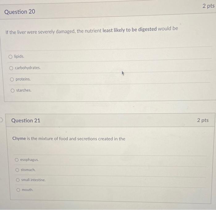 D Question 20 If The Liver Were Severely Damaged The Nutrient Least Likely To Be Digested Would Be O Lipids Carbohydra 1