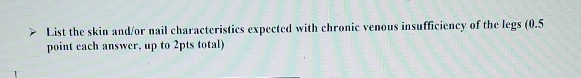 List The Skin And Or Nail Characteristics Expected With Chronic Venous Insufficiency Of The Legs 0 5 Point Each Answer 1
