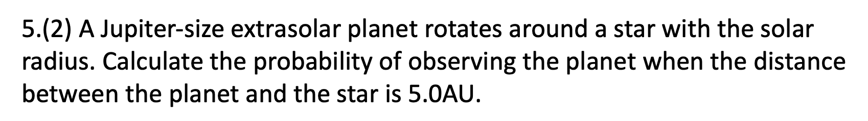 5 2 A Jupiter Size Extrasolar Planet Rotates Around A Star With The Solar Radius Calculate The Probability Of Observi 1