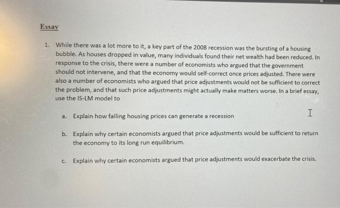 Essay 1 While There Was A Lot More To It A Key Part Of The 2008 Recession Was The Bursting Of A Housing Bubble As Hou 1