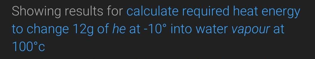 Showing Results For Calculate Required Heat Energy To Change 12g Of He At 10 Into Water Vapour At 100 C 1