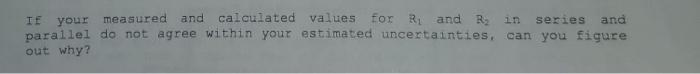 If Your Measured And Calculated Values For R And R In Series And Parallel Do Not Agree Within Your Estimated Uncertain 1