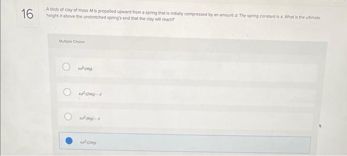 16 A Blob Of Clay Of Mass Mis Propelled Upward From A Spring That Is Initially Compressed By An Amount D The Spring Con 1