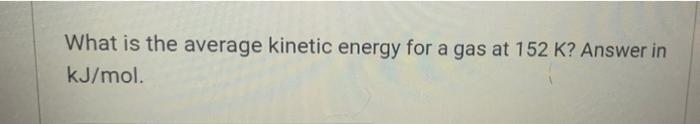 What Is The Average Kinetic Energy For A Gas At 152 K Answer In Kj Mol 1